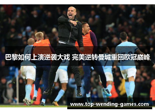 巴黎如何上演逆袭大戏 完美逆转曼城重回欧冠巅峰 巴黎如何上演逆袭大戏 完美逆转曼城重回欧冠巅峰