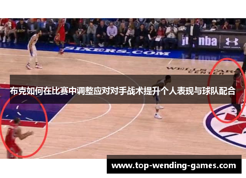布克如何在比赛中调整应对对手战术提升个人表现与球队配合 布克如何在比赛中调整应对对手战术提升个人表现与球队配合