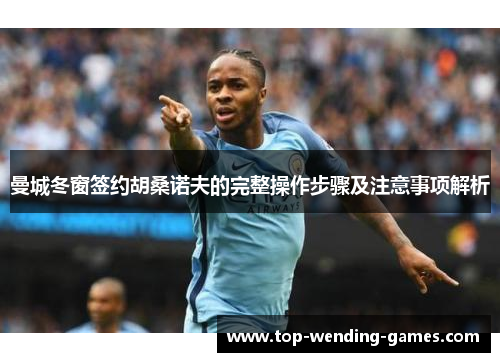 曼城冬窗签约胡桑诺夫的完整操作步骤及注意事项解析 曼城冬窗签约胡桑诺夫的完整操作步骤及注意事项解析