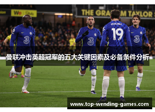 曼联冲击英超冠军的五大关键因素及必备条件分析 曼联冲击英超冠军的五大关键因素及必备条件分析