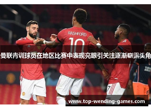 曼联青训球员在地区比赛中表现亮眼引关注逐渐崭露头角 曼联青训球员在地区比赛中表现亮眼引关注逐渐崭露头角