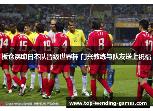 板仓滉助日本队晋级世界杯 门兴教练与队友送上祝福 板仓滉助日本队晋级世界杯 门兴教练与队友送上祝福