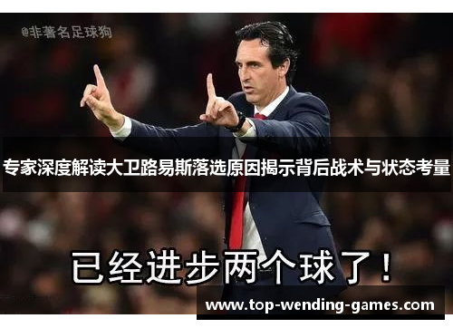 专家深度解读大卫路易斯落选原因揭示背后战术与状态考量 专家深度解读大卫路易斯落选原因揭示背后战术与状态考量