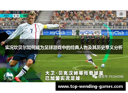 实况坎贝尔如何成为足球游戏中的经典人物及其历史意义分析 实况坎贝尔如何成为足球游戏中的经典人物及其历史意义分析