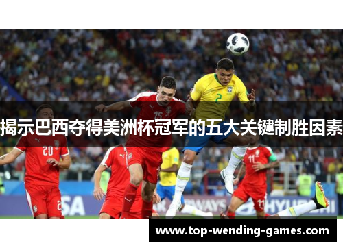 揭示巴西夺得美洲杯冠军的五大关键制胜因素 揭示巴西夺得美洲杯冠军的五大关键制胜因素