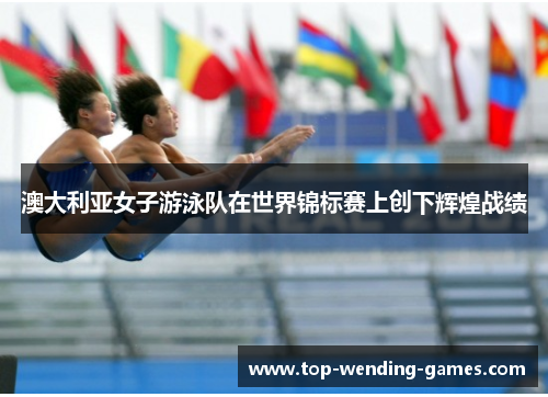 澳大利亚女子游泳队在世界锦标赛上创下辉煌战绩