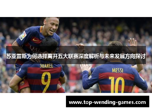 苏亚雷斯为何选择离开五大联赛深度解析与未来发展方向探讨