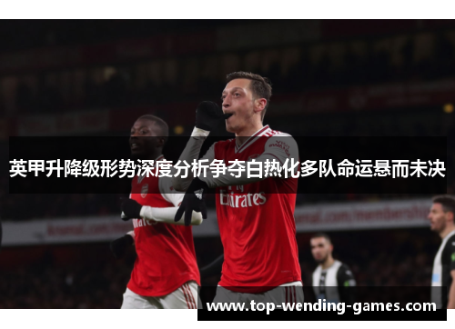 英甲升降级形势深度分析争夺白热化多队命运悬而未决 英甲升降级形势深度分析争夺白热化多队命运悬而未决