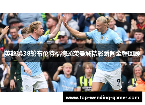 英超第38轮布伦特福德逆袭曼城精彩瞬间全程回顾 英超第38轮布伦特福德逆袭曼城精彩瞬间全程回顾