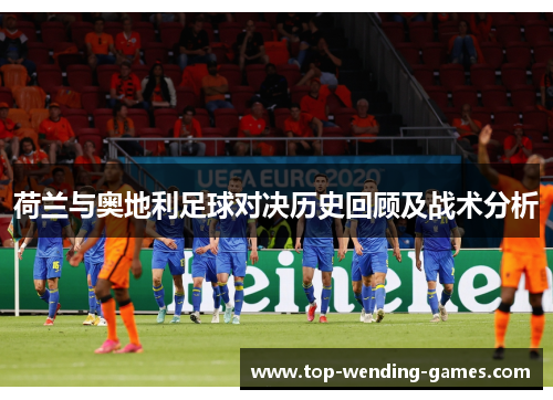 荷兰与奥地利足球对决历史回顾及战术分析