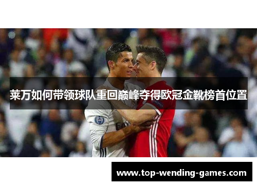 莱万如何带领球队重回巅峰夺得欧冠金靴榜首位置 莱万如何带领球队重回巅峰夺得欧冠金靴榜首位置