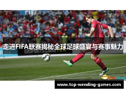 走进FIFA联赛揭秘全球足球盛宴与赛事魅力