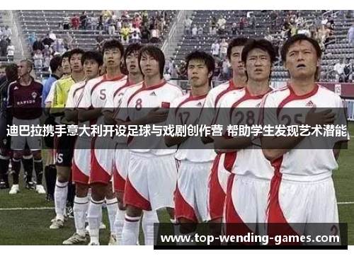 迪巴拉携手意大利开设足球与戏剧创作营 帮助学生发现艺术潜能 迪巴拉携手意大利开设足球与戏剧创作营 帮助学生发现艺术潜能