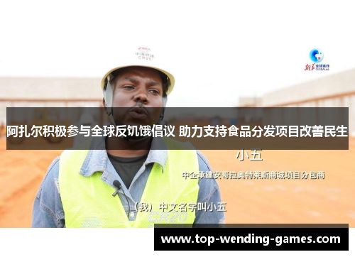 阿扎尔积极参与全球反饥饿倡议 助力支持食品分发项目改善民生 阿扎尔积极参与全球反饥饿倡议 助力支持食品分发项目改善民生