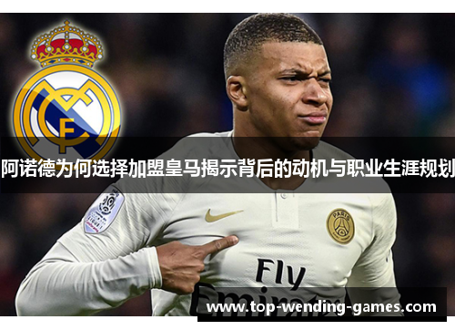 阿诺德为何选择加盟皇马揭示背后的动机与职业生涯规划 阿诺德为何选择加盟皇马揭示背后的动机与职业生涯规划