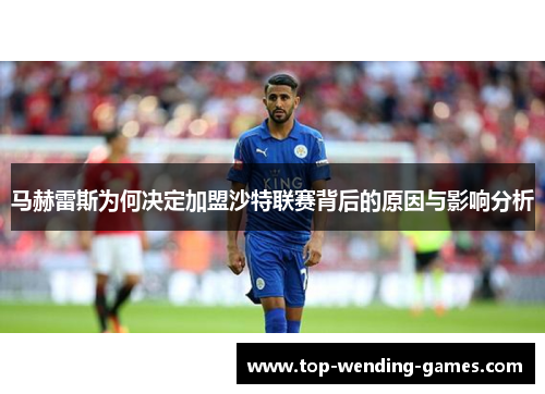 马赫雷斯为何决定加盟沙特联赛背后的原因与影响分析 马赫雷斯为何决定加盟沙特联赛背后的原因与影响分析
