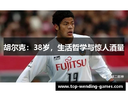 胡尔克:38岁,生活哲学与惊人酒量 胡尔克:38岁,生活哲学与惊人酒量