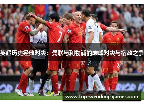 英超历史经典对决：曼联与利物浦的巅峰对决与宿敌之争
