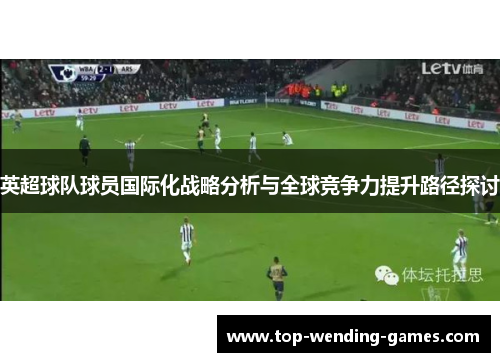 英超球队球员国际化战略分析与全球竞争力提升路径探讨