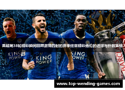 英超第38轮精彩瞬间回顾激情四射的赛季终章精彩绝伦的进球与扑救集锦 英超第38轮精彩瞬间回顾激情四射的赛季终章精彩绝伦的进球与扑救集锦