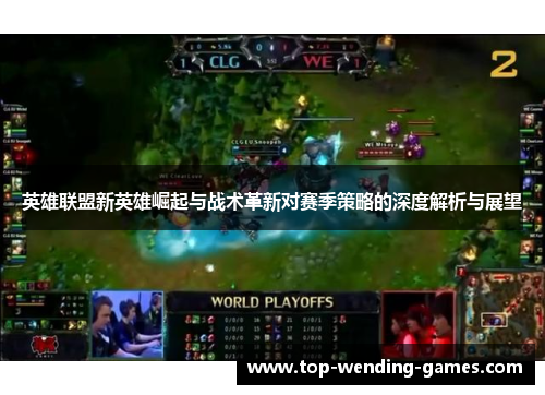 英雄联盟新英雄崛起与战术革新对赛季策略的深度解析与展望 英雄联盟新英雄崛起与战术革新对赛季策略的深度解析与展望