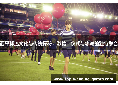西甲球迷文化与传统探秘:激情、仪式与忠诚的独特融合 西甲球迷文化与传统探秘:激情、仪式与忠诚的独特融合