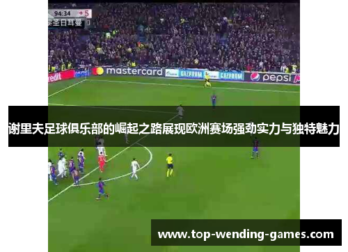 谢里夫足球俱乐部的崛起之路展现欧洲赛场强劲实力与独特魅力 谢里夫足球俱乐部的崛起之路展现欧洲赛场强劲实力与独特魅力