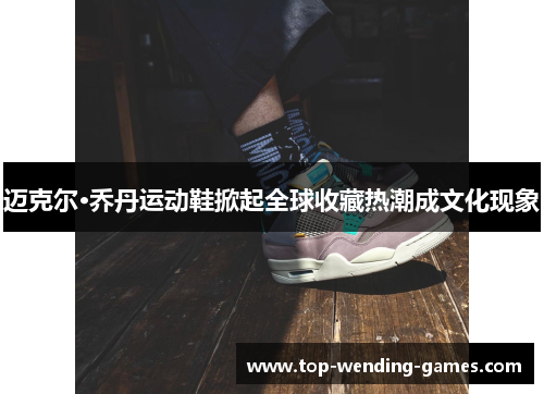 迈克尔·乔丹运动鞋掀起全球收藏热潮成文化现象