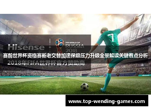 赛前世界杯资格赛新老交替加速保级压力升级全景解读关键看点分析