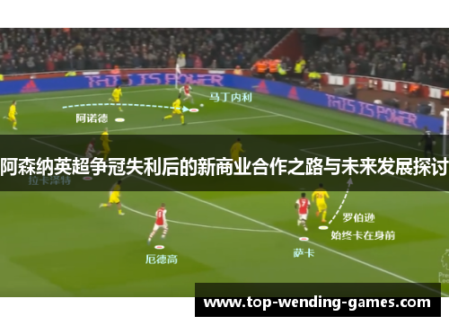 阿森纳英超争冠失利后的新商业合作之路与未来发展探讨 阿森纳英超争冠失利后的新商业合作之路与未来发展探讨
