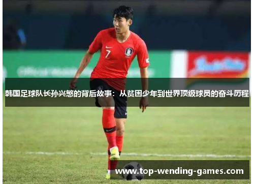 韩国足球队长孙兴慜的背后故事:从贫困少年到世界顶级球员的奋斗历程 韩国足球队长孙兴慜的背后故事:从贫困少年到世界顶级球员的奋斗历程