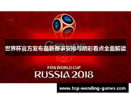 世界杯官方发布最新赛事安排与精彩看点全面解读 世界杯官方发布最新赛事安排与精彩看点全面解读