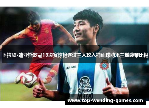 卜拉欣·迪亚斯欧冠18决赛惊艳连过三人攻入神仙球助米兰逆袭莱比锡